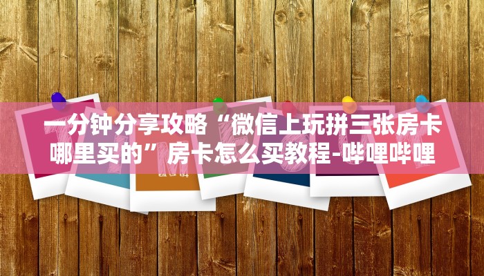 一分钟分享攻略“微信上玩拼三张房卡哪里买的”房卡怎么买教程-哔哩哔哩