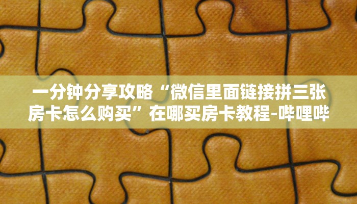一分钟分享攻略“微信里面链接拼三张房卡怎么购买”在哪买房卡教程-哔哩哔哩