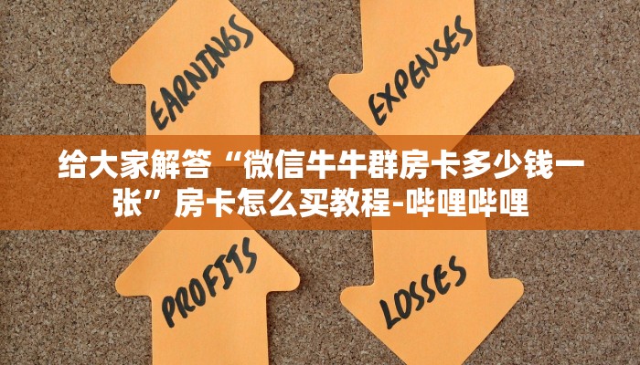 给大家解答“微信牛牛群房卡多少钱一张”房卡怎么买教程-哔哩哔哩