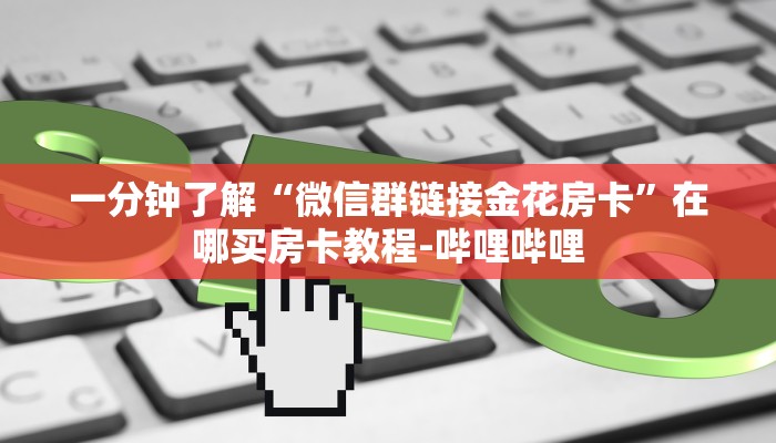 一分钟了解“微信群链接金花房卡”在哪买房卡教程-哔哩哔哩