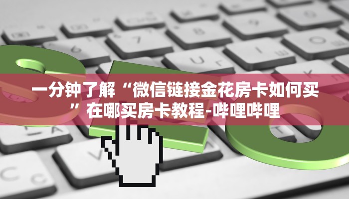 一分钟了解“微信链接金花房卡如何买”在哪买房卡教程-哔哩哔哩
