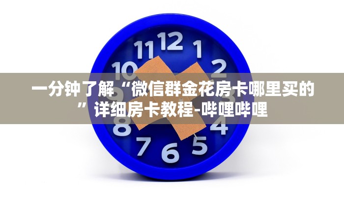 一分钟了解“微信群金花房卡哪里买的”详细房卡教程-哔哩哔哩