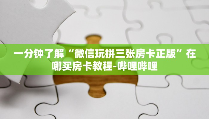 一分钟了解“微信玩拼三张房卡正版”在哪买房卡教程-哔哩哔哩 一分钟了解“微信玩拼三张房卡正版”在哪买房卡教程-哔哩哔哩
