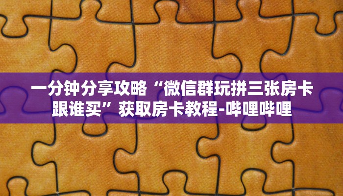 一分钟分享攻略“微信群玩拼三张房卡跟谁买”获取房卡教程-哔哩哔哩