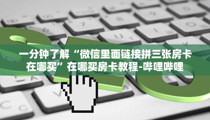 一分钟了解“微信里面链接拼三张房卡在哪买”在哪买房卡教程-哔哩哔哩