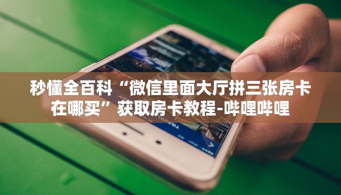 秒懂全百科“微信里面大厅拼三张房卡在哪买”获取房卡教程-哔哩哔哩