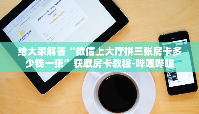 给大家解答“微信上大厅拼三张房卡多少钱一张”获取房卡教程-哔哩哔哩