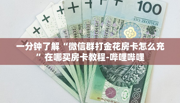 一分钟了解“微信群打金花房卡怎么充”在哪买房卡教程-哔哩哔哩 一分钟了解“微信群打金花房卡怎么充”在哪买房卡教程-哔哩哔哩