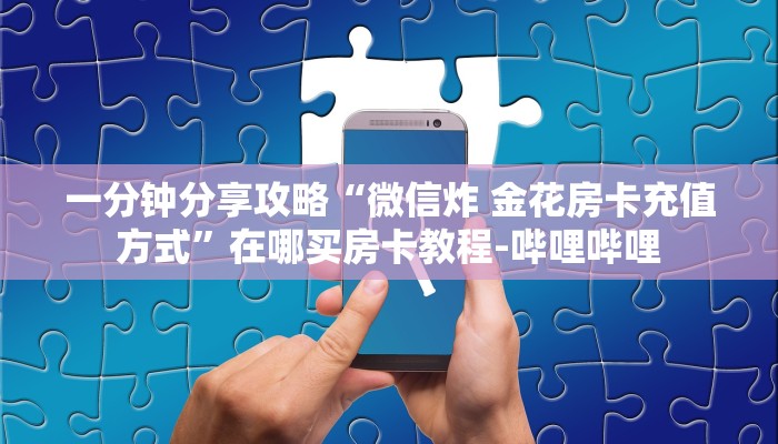 一分钟分享攻略“微信炸 金花房卡充值方式”在哪买房卡教程-哔哩哔哩