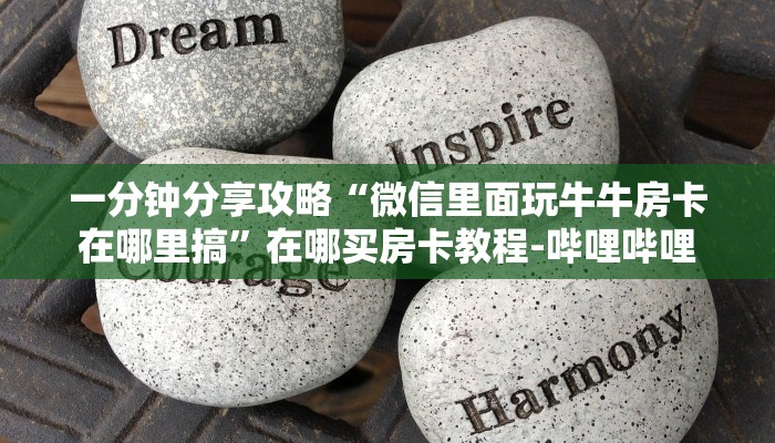 一分钟分享攻略“微信里面玩牛牛房卡在哪里搞”在哪买房卡教程-哔哩哔哩