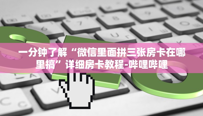 一分钟了解“微信里面拼三张房卡在哪里搞”详细房卡教程-哔哩哔哩