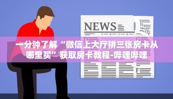 一分钟了解“微信上大厅拼三张房卡从哪里买”获取房卡教程-哔哩哔哩