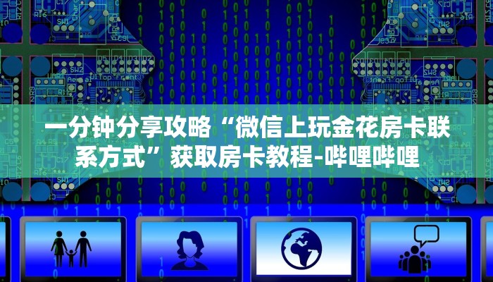 一分钟分享攻略“微信上玩金花房卡联系方式”获取房卡教程-哔哩哔哩