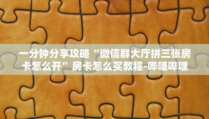 一分钟分享攻略“微信群大厅拼三张房卡怎么开”房卡怎么买教程-哔哩哔哩