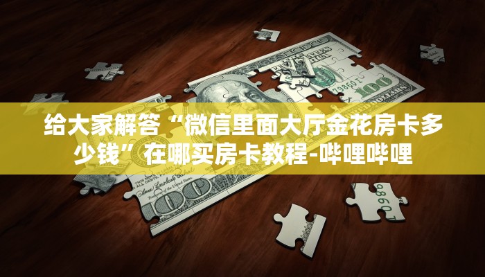 给大家解答“微信里面大厅金花房卡多少钱”在哪买房卡教程-哔哩哔哩