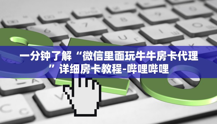 一分钟了解“微信里面玩牛牛房卡代理”详细房卡教程-哔哩哔哩
