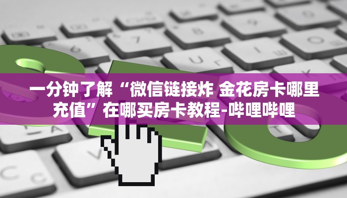 一分钟了解“微信链接炸 金花房卡哪里充值”在哪买房卡教程-哔哩哔哩