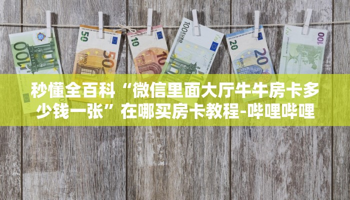 秒懂全百科“微信里面大厅牛牛房卡多少钱一张”在哪买房卡教程-哔哩哔哩