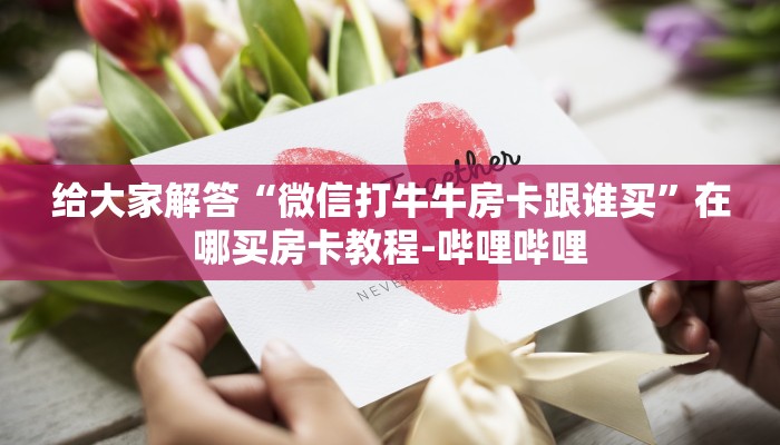 给大家解答“微信打牛牛房卡跟谁买”在哪买房卡教程-哔哩哔哩