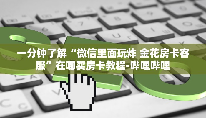 一分钟了解“微信里面玩炸 金花房卡客服”在哪买房卡教程-哔哩哔哩