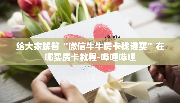 给大家解答“微信牛牛房卡找谁买”在哪买房卡教程-哔哩哔哩