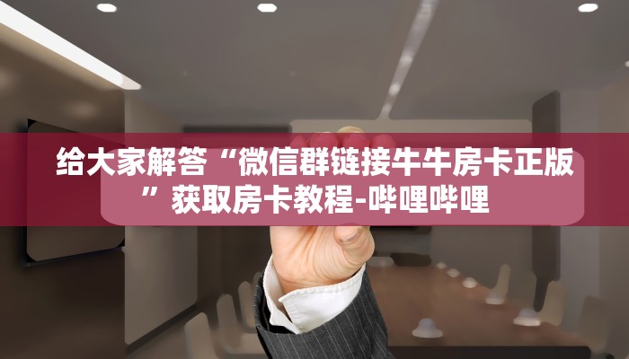 给大家解答“微信群链接牛牛房卡正版”获取房卡教程-哔哩哔哩