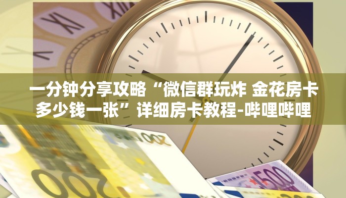 一分钟分享攻略“微信群玩炸 金花房卡多少钱一张”详细房卡教程-哔哩哔哩