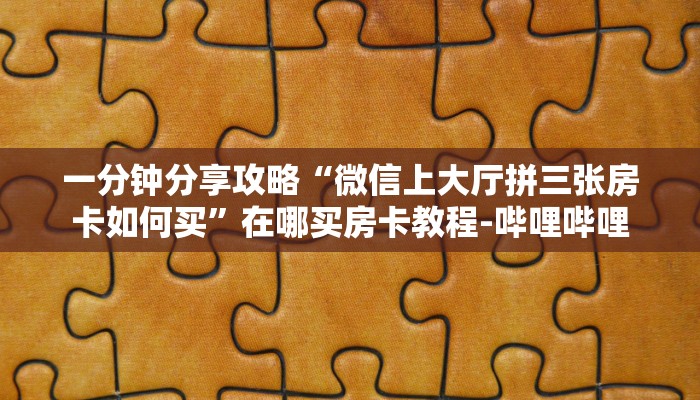 一分钟分享攻略“微信上大厅拼三张房卡如何买”在哪买房卡教程-哔哩哔哩