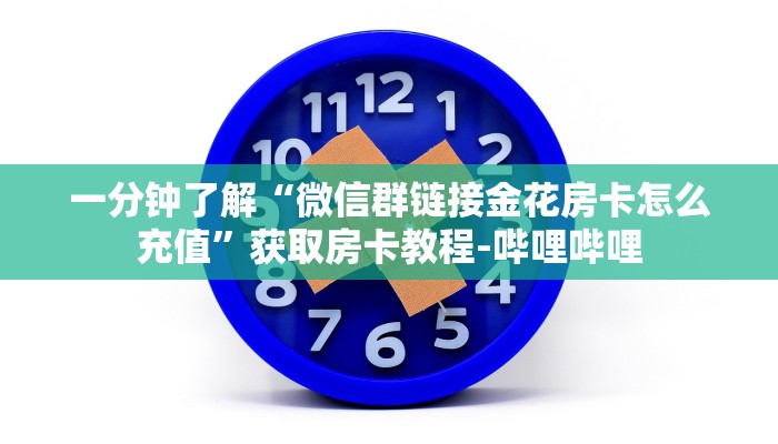 一分钟了解“微信群链接金花房卡怎么充值”获取房卡教程-哔哩哔哩