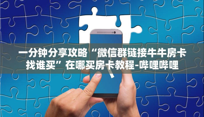 一分钟分享攻略“微信群链接牛牛房卡找谁买”在哪买房卡教程-哔哩哔哩 一分钟分享攻略“微信群链接牛牛房卡找谁买”在哪买房卡教程-哔哩哔哩