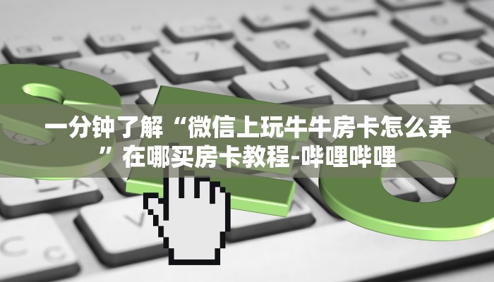 一分钟了解“微信上玩牛牛房卡怎么弄”在哪买房卡教程-哔哩哔哩
