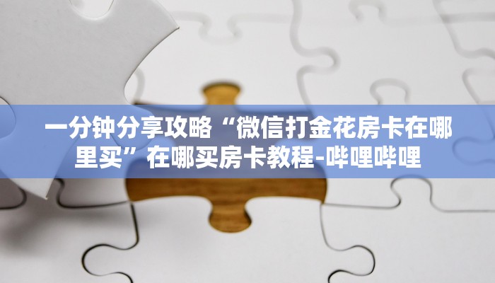 一分钟分享攻略“微信打金花房卡在哪里买”在哪买房卡教程-哔哩哔哩