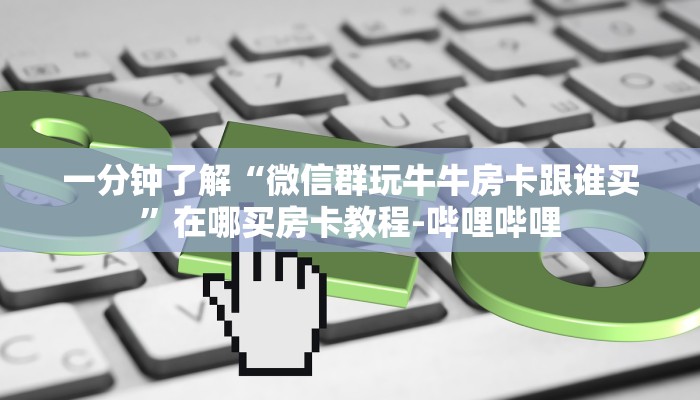 一分钟了解“微信群玩牛牛房卡跟谁买”在哪买房卡教程-哔哩哔哩
