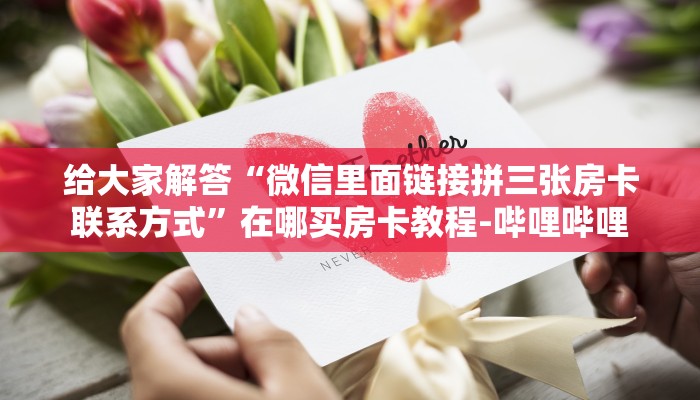 给大家解答“微信里面链接拼三张房卡联系方式”在哪买房卡教程-哔哩哔哩