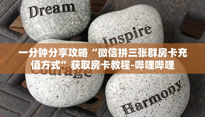 一分钟分享攻略“微信拼三张群房卡充值方式”获取房卡教程-哔哩哔哩