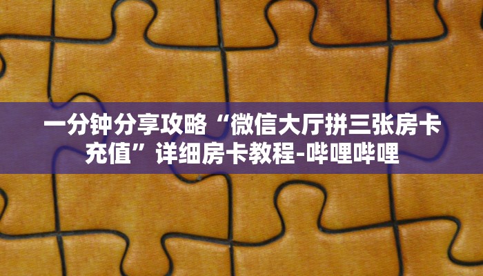 一分钟分享攻略“微信大厅拼三张房卡充值”详细房卡教程-哔哩哔哩
