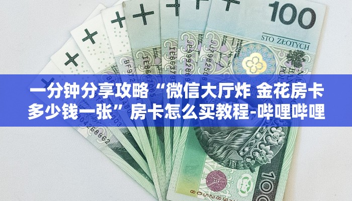 一分钟分享攻略“微信大厅炸 金花房卡多少钱一张”房卡怎么买教程-哔哩哔哩