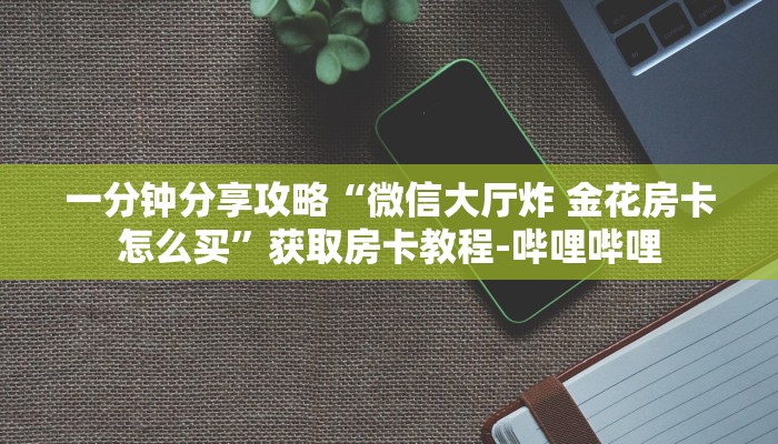 一分钟分享攻略“微信大厅炸 金花房卡怎么买”获取房卡教程-哔哩哔哩