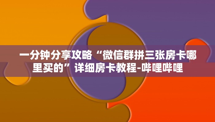 一分钟分享攻略“微信群拼三张房卡哪里买的”详细房卡教程-哔哩哔哩 一分钟分享攻略“微信群拼三张房卡哪里买的”详细房卡教程-哔哩哔哩