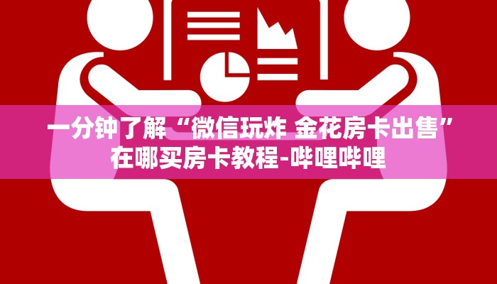 一分钟了解“微信玩炸 金花房卡出售”在哪买房卡教程-哔哩哔哩