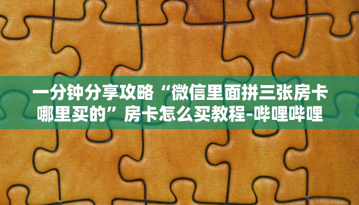 一分钟分享攻略“微信里面拼三张房卡哪里买的”房卡怎么买教程-哔哩哔哩