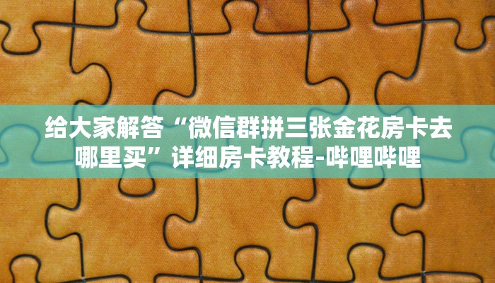 给大家解答“微信群拼三张金花房卡去哪里买”详细房卡教程-哔哩哔哩