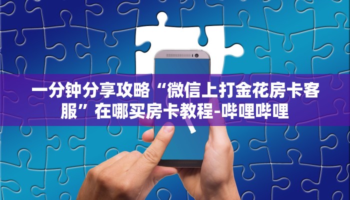 一分钟分享攻略“微信上打金花房卡客服”在哪买房卡教程-哔哩哔哩