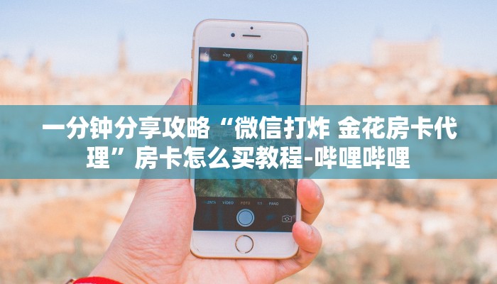 一分钟分享攻略“微信打炸 金花房卡代理”房卡怎么买教程-哔哩哔哩 一分钟分享攻略“微信打炸 金花房卡代理”房卡怎么买教程-哔哩哔哩