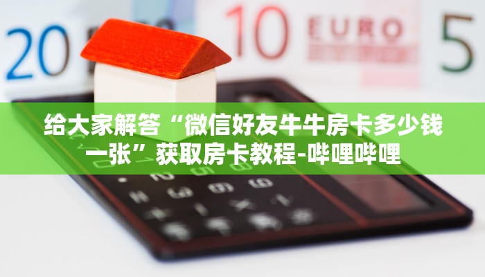 给大家解答“微信好友牛牛房卡多少钱一张”获取房卡教程-哔哩哔哩