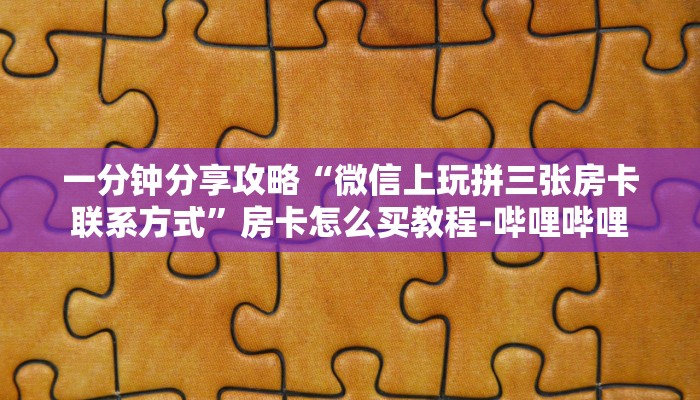 一分钟分享攻略“微信上玩拼三张房卡联系方式”房卡怎么买教程-哔哩哔哩