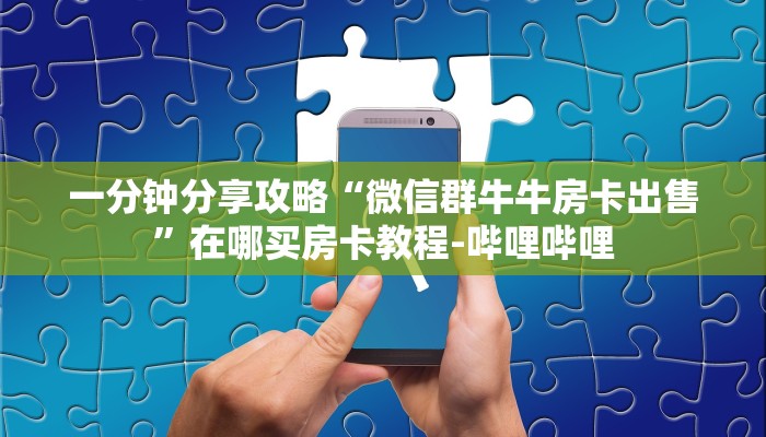 一分钟分享攻略“微信群牛牛房卡出售”在哪买房卡教程-哔哩哔哩 一分钟分享攻略“微信群牛牛房卡出售”在哪买房卡教程-哔哩哔哩