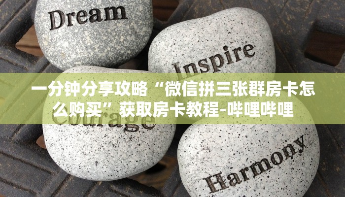 一分钟分享攻略“微信拼三张群房卡怎么购买”获取房卡教程-哔哩哔哩