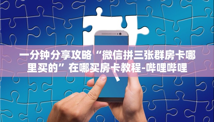 一分钟分享攻略“微信拼三张群房卡哪里买的”在哪买房卡教程-哔哩哔哩