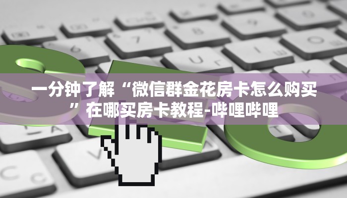 一分钟了解“微信群金花房卡怎么购买”在哪买房卡教程-哔哩哔哩